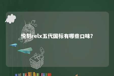 悦刻relx五代国标有哪些口味？ 